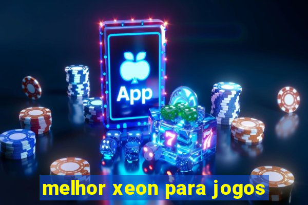 melhor xeon para jogos